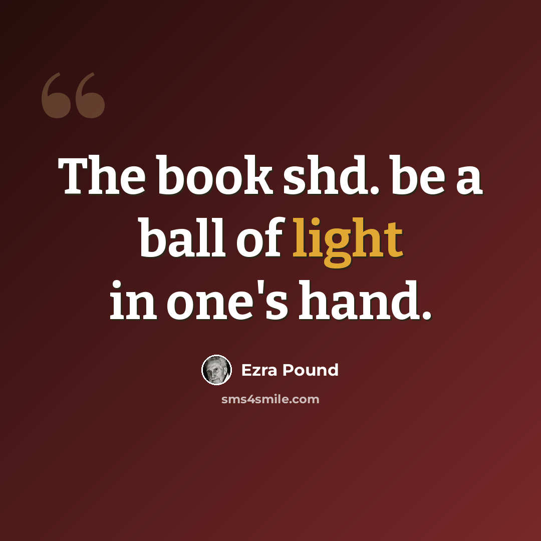 “The book shd. be a ball of light in one's hand.” quote by Ezra Pound