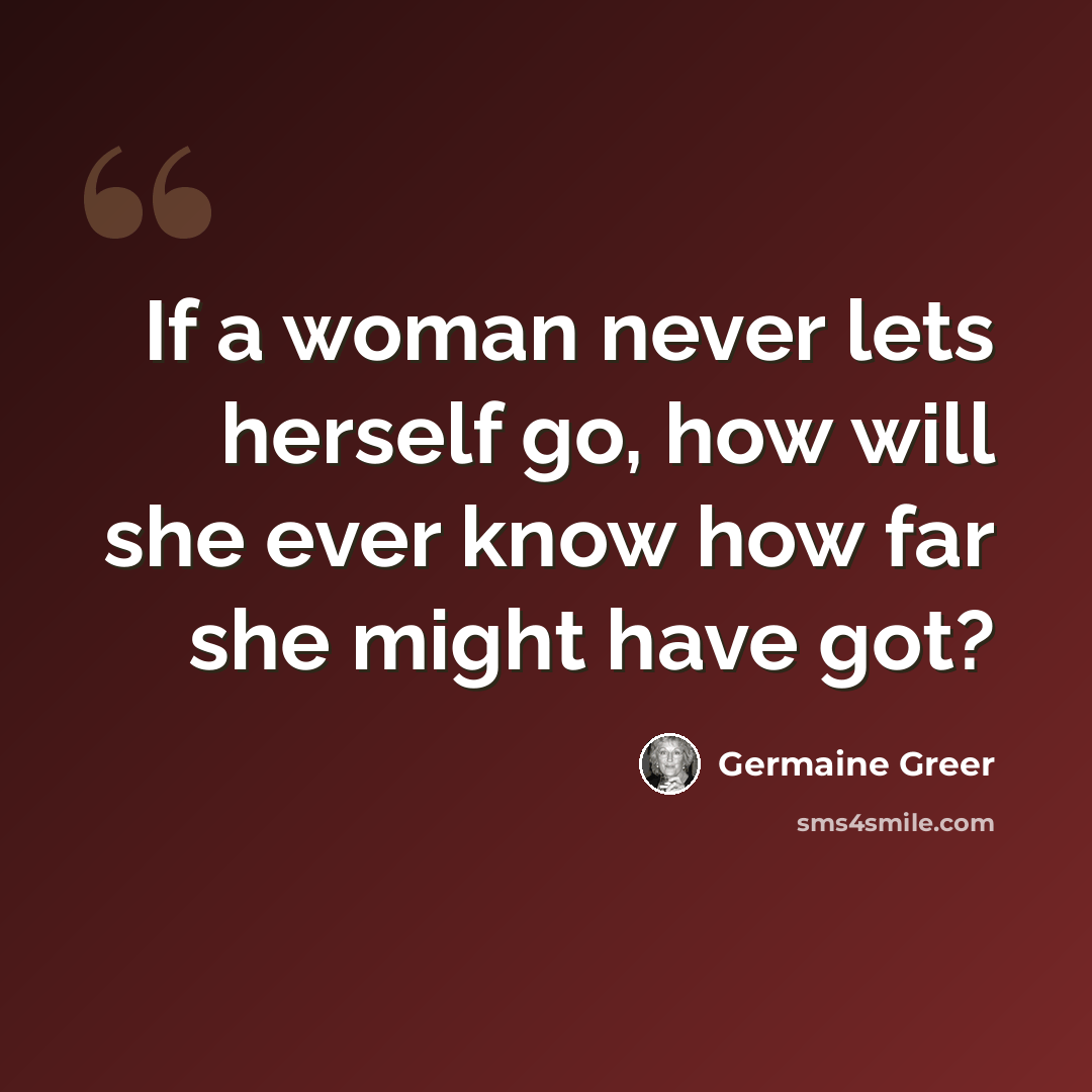 “If a woman never lets herself go, how will she ever know how far she might have got?” quote by Germaine Greer