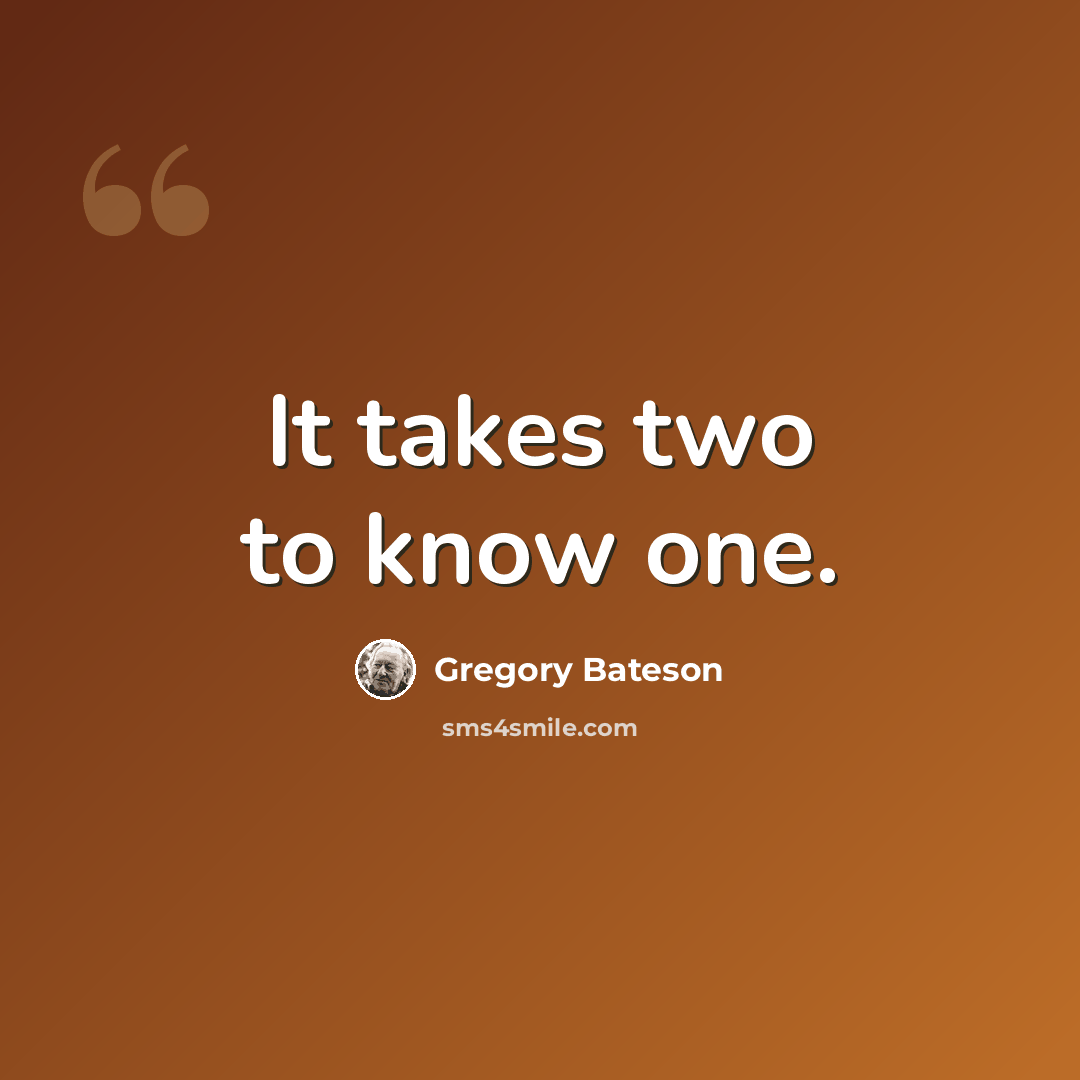 “It takes two to know one.” quote by Gregory Bateson