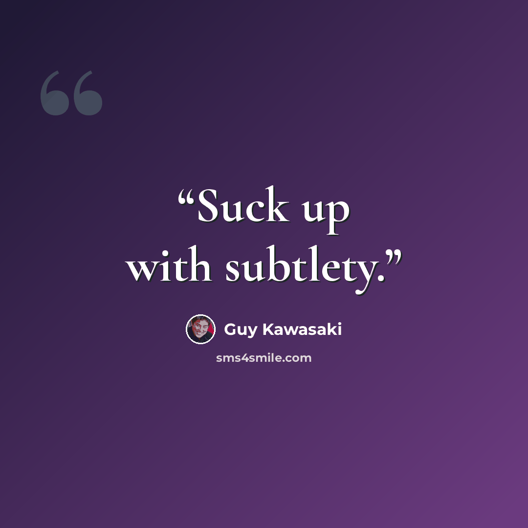 “Suck up with subtlety.” quote by Guy Kawasaki