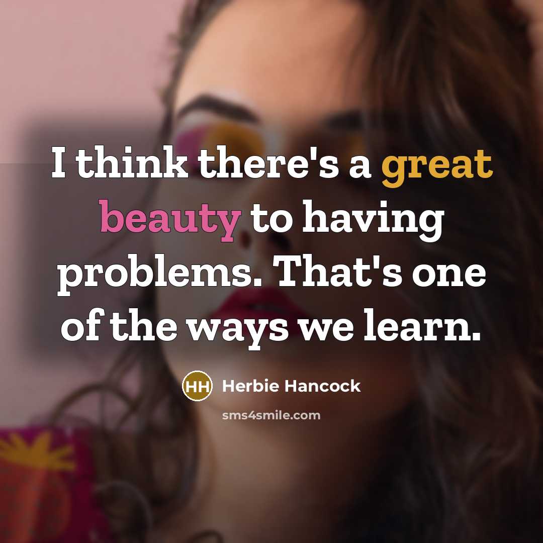 “I think there's a great beauty to having problems. That's one of the ways we learn.” quote by Herbie Hancock
