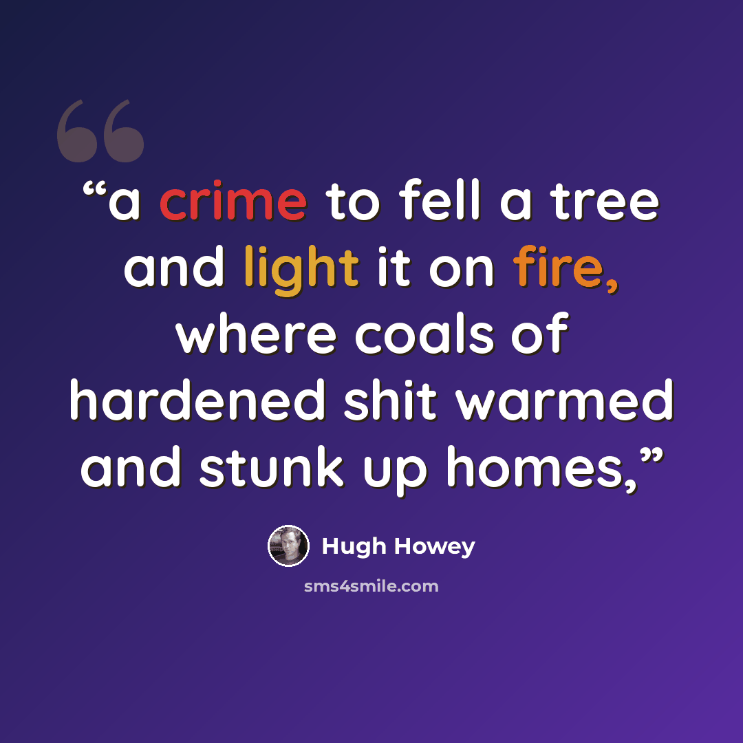 “a crime to fell a tree and light it on fire, where coals of hardened shit warmed and stunk up homes,” quote by Hugh Howey