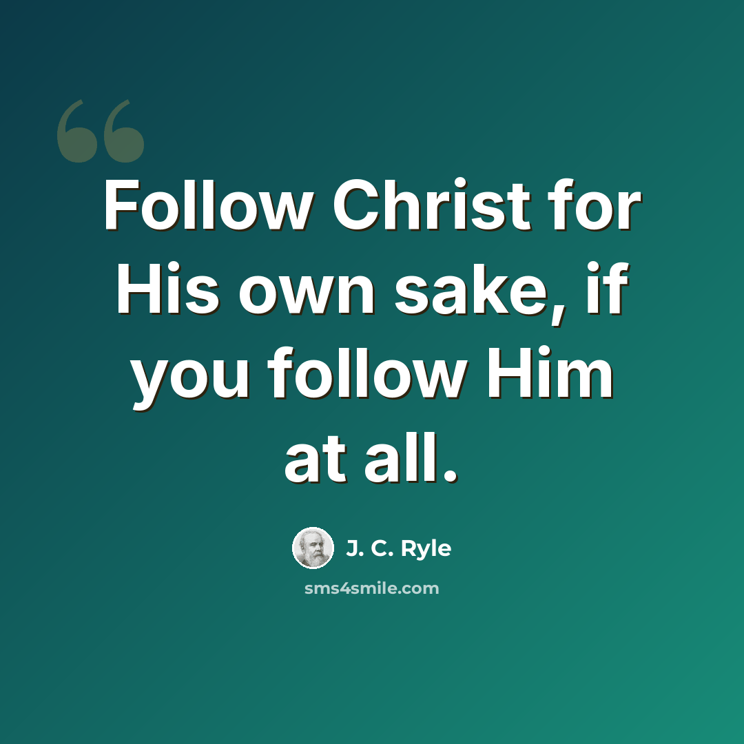 “Follow Christ for His own sake, if you follow Him at all.” quote by J. C. Ryle
