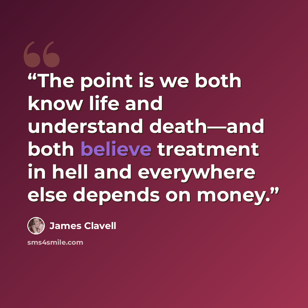“The point is we both know life and understand death—and both believe treatment in hell and everywhere else depends on money.” quote by James Clavell