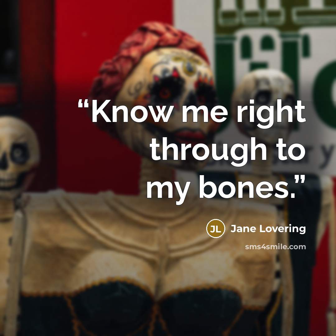 “Know me right through to my bones.” quote by Jane Lovering