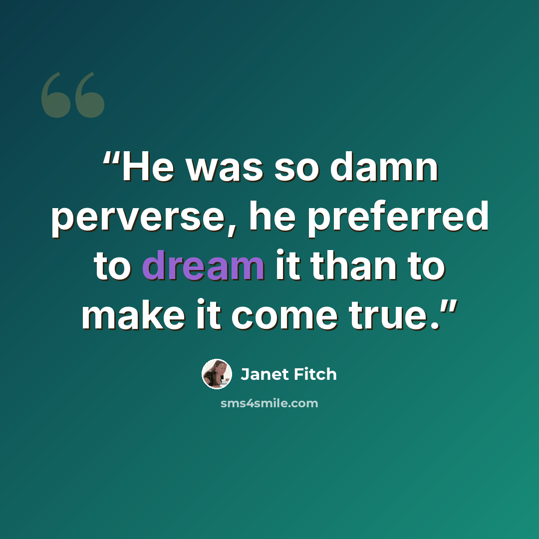 “He was so damn perverse, he preferred to dream it than to make it come true.” quote by Janet Fitch