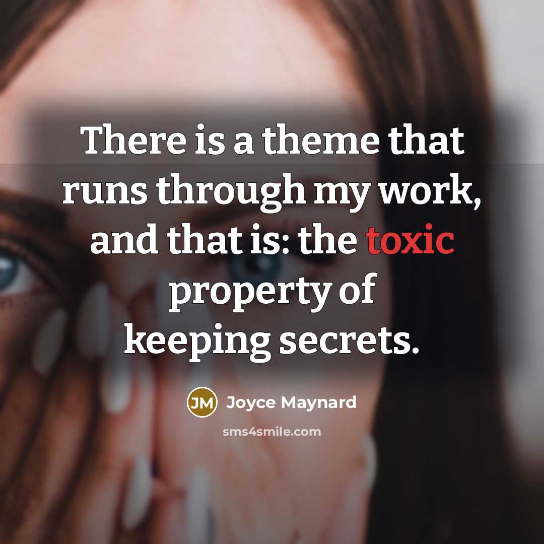 “There is a theme that runs through my work, and that is: the toxic property of keeping secrets.” quote by Joyce Maynard