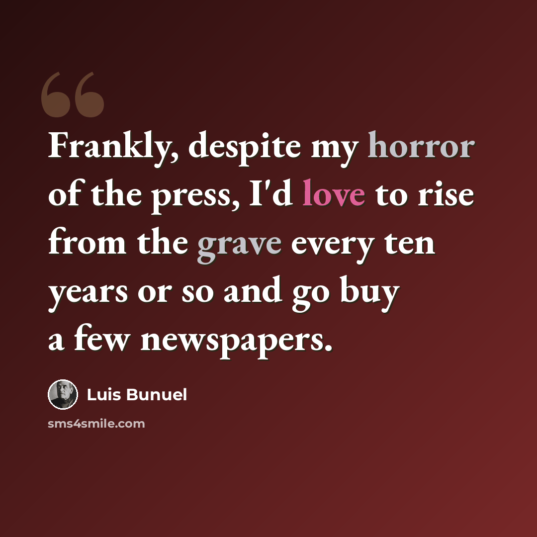 “Frankly, despite my horror of the press, I'd love to rise from the grave every ten years or so and go buy a few newspapers.” quote by Luis Bunuel