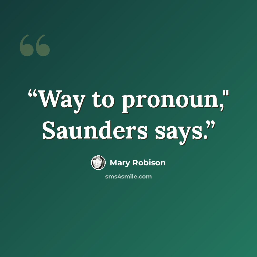 “Way to pronoun," Saunders says.” quote by Mary Robison