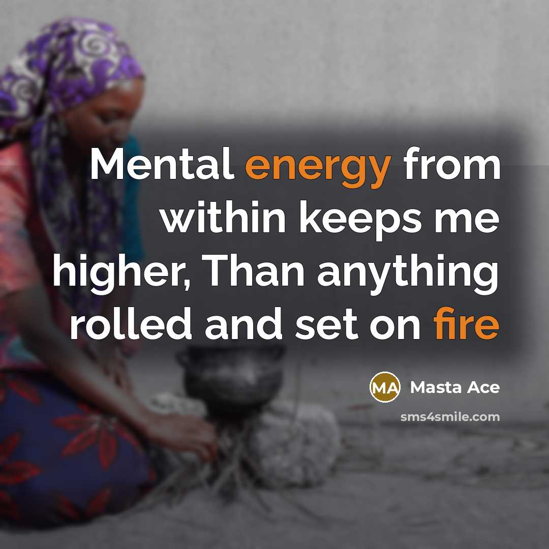 “Mental energy from within keeps me higher, Than anything rolled and set on fire” quote by Masta Ace