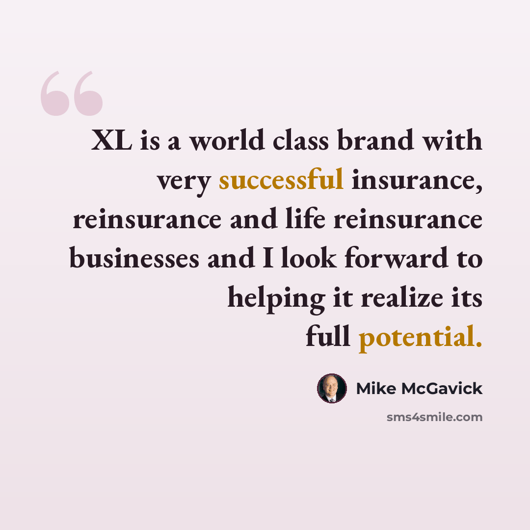 “XL is a world class brand with very successful insurance, reinsurance and life reinsurance businesses and I look forward to helping it realize its full potential.” quote by Mike McGavick