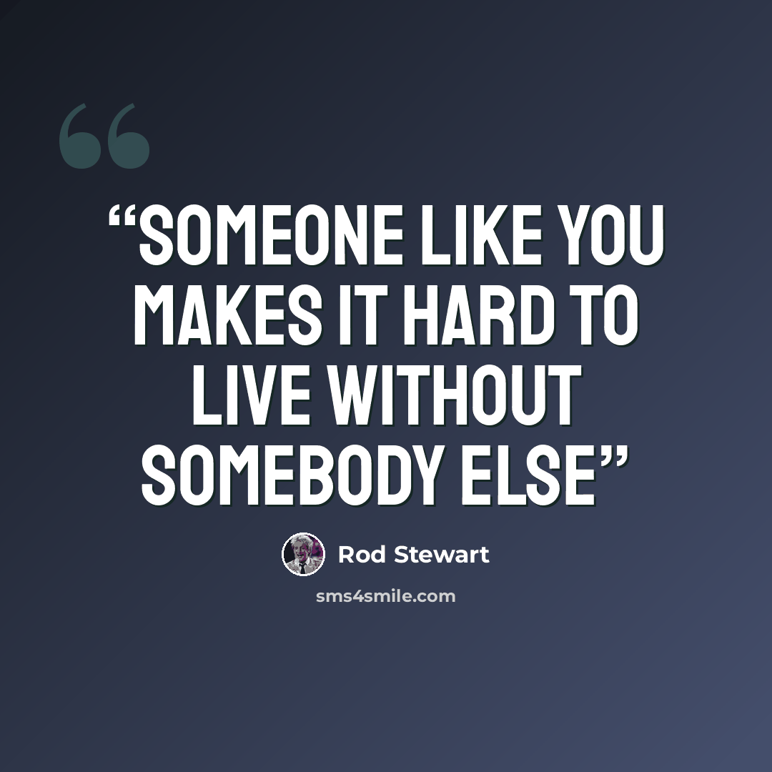 “Someone like you makes it hard to live without somebody else” quote by Rod Stewart