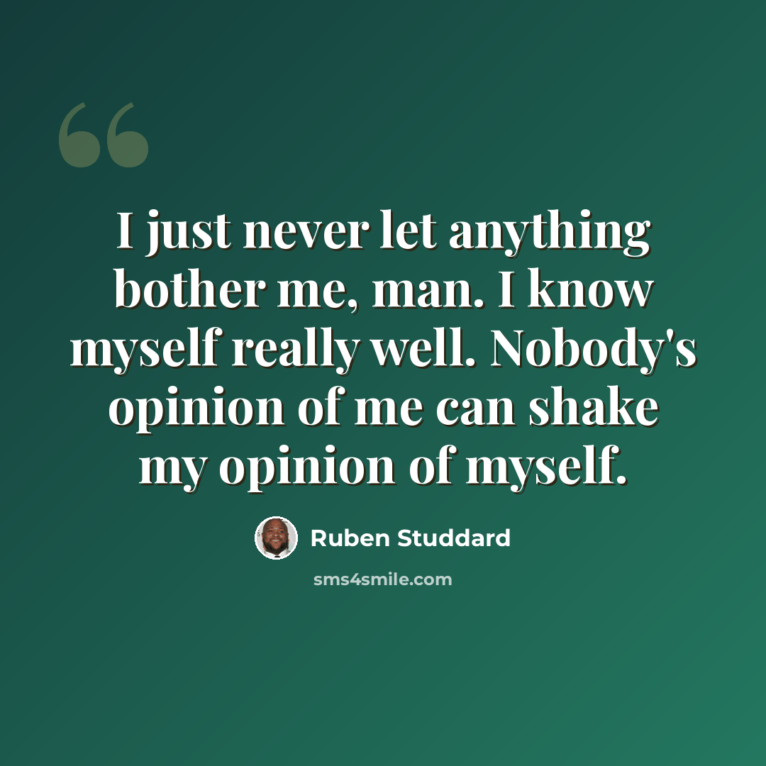 “I just never let anything bother me, man. I know myself really well. Nobody's opinion of me can shake my opinion of myself.” quote by Ruben Studdard