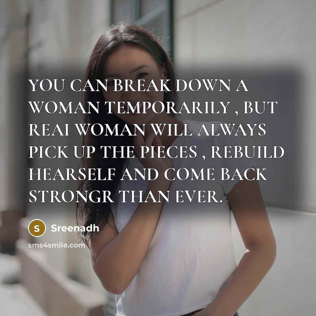 “YOU CAN BREAK DOWN A WOMAN TEMPORARILY , BUT REAI WOMAN WILL ALWAYS PICK UP THE PIECES , REBUILD HEARSELF AND COME BACK STRONGR THAN EVER.” quote by Sreenadh