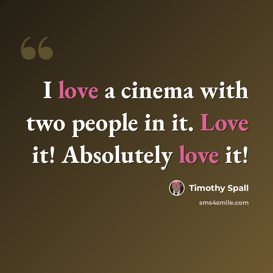 “I love a cinema with two people in it. Love it! Absolutely love it!” quote by Timothy Spall