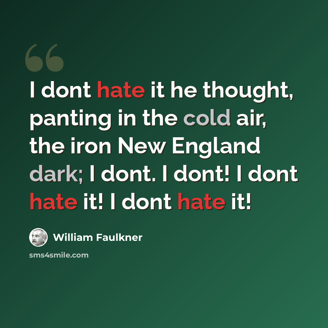 “I dont hate it he thought, panting in the cold air, the iron New England dark; I dont. I dont! I dont hate it! I dont hate it!” quote by William Faulkner