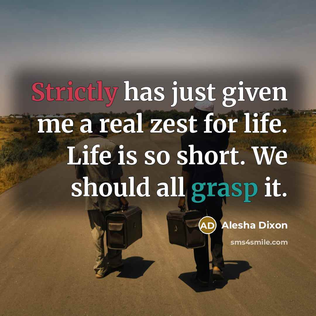 “Strictly has just given me a real zest for life. Life is so short. We should all grasp it.” quote by Alesha Dixon