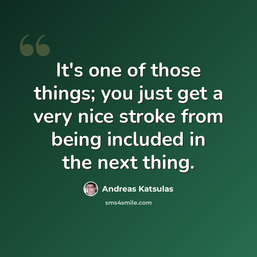 “It's one of those things; you just get a very nice stroke from being included in the next thing.” quote by Andreas Katsulas