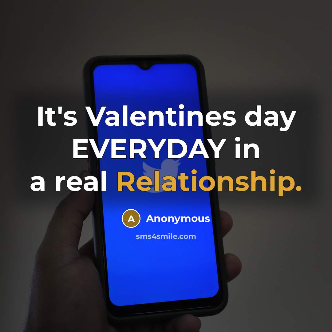 “It's Valentines day EVERYDAY in a real Relationship.” quote by Anonymous
