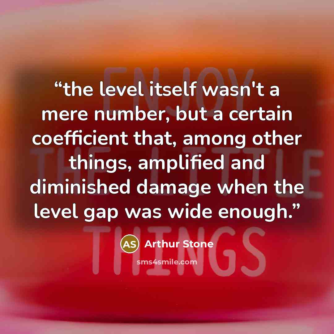 “the level itself wasn't a mere number, but a certain coefficient that, among other things, amplified and diminished damage when the level gap was wide enough.” quote by Arthur Stone