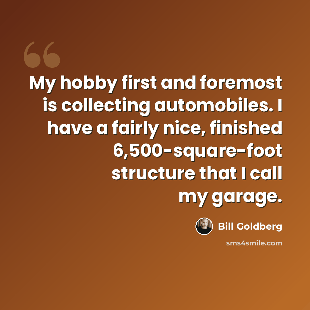 “My hobby first and foremost is collecting automobiles. I have a fairly nice, finished 6,500-square-foot structure that I call my garage.” quote by Bill Goldberg