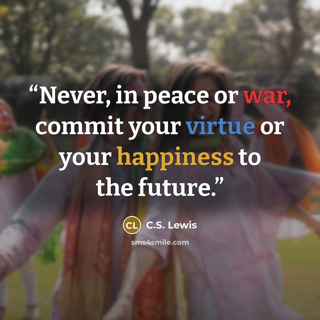 “Never, in peace or war, commit your virtue or your happiness to the future.” quote by C.S. Lewis