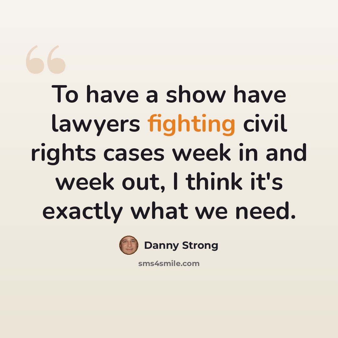 “To have a show have lawyers fighting civil rights cases week in and week out, I think it's exactly what we need.” quote by Danny Strong