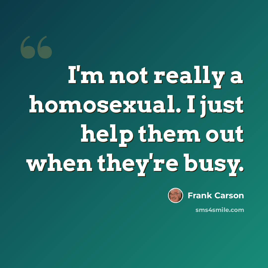 “I'm not really a homosexual. I just help them out when they're busy.” quote by Frank Carson