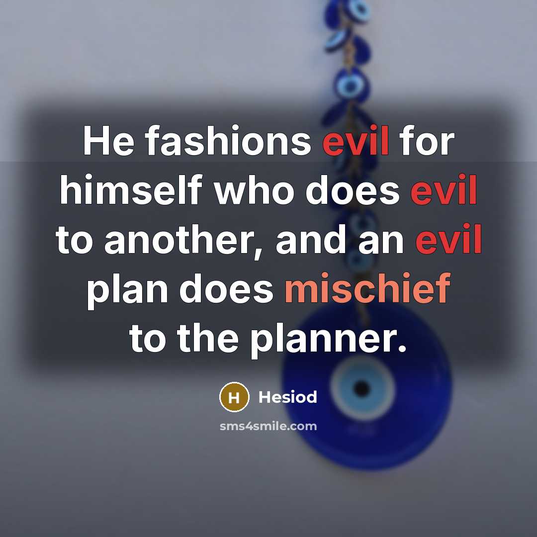 “He fashions evil for himself who does evil to another, and an evil plan does mischief to the planner.” quote by Hesiod