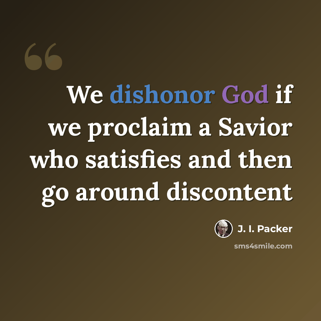“We dishonor God if we proclaim a Savior who satisfies and then go around discontent” quote by J. I. Packer