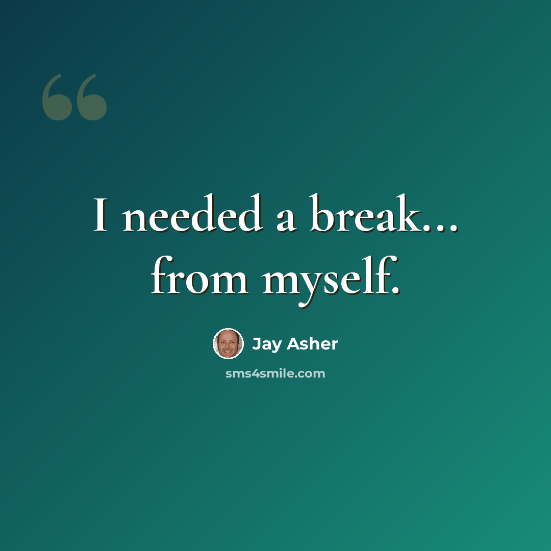“I needed a break... from myself.” quote by Jay Asher