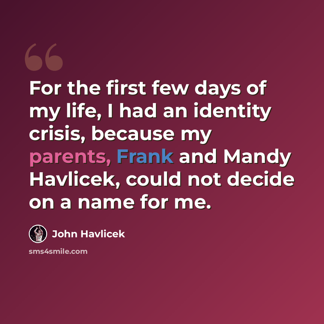 “For the first few days of my life, I had an identity crisis, because my parents, Frank and Mandy Havlicek, could not decide on a name for me.” quote by John Havlicek