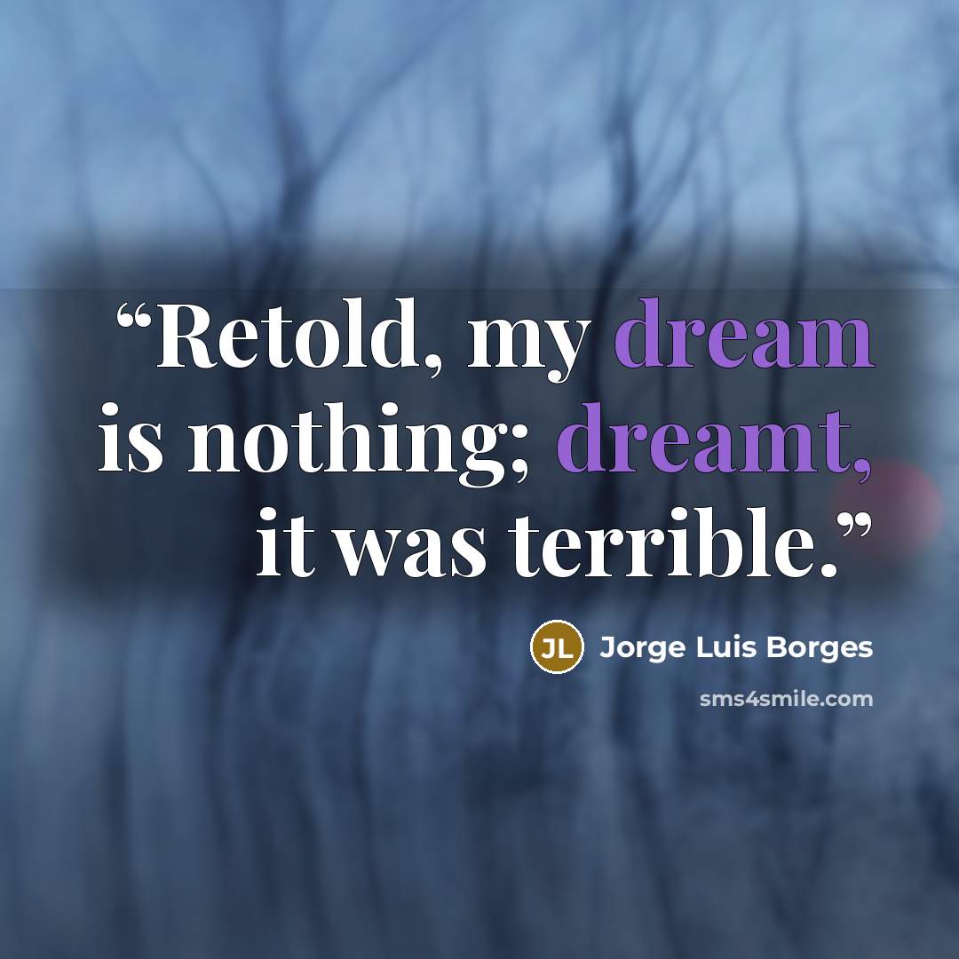 “Retold, my dream is nothing; dreamt, it was terrible.” quote by Jorge Luis Borges