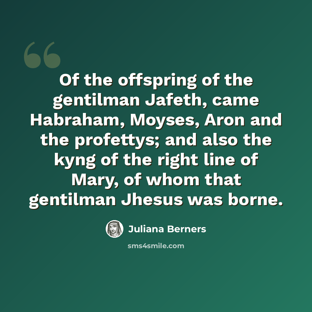“Of the offspring of the gentilman Jafeth, came Habraham, Moyses, Aron and the profettys; and also the kyng of the right line of Mary, of whom that gentilman Jhesus was borne.” quote by Juliana Berners