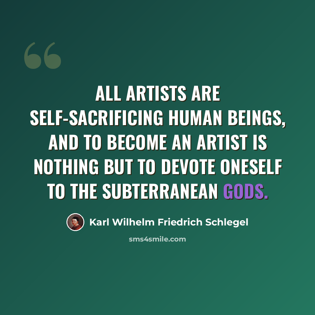 “All artists are self-sacrificing human beings, and to become an artist is nothing but to devote oneself to the subterranean gods.” quote by Karl Wilhelm Friedrich Schlegel