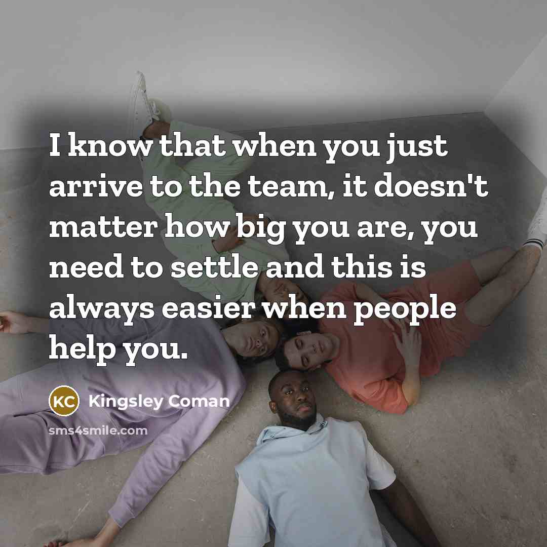 “I know that when you just arrive to the team, it doesn't matter how big you are, you need to settle and this is always easier when people help you.” quote by Kingsley Coman
