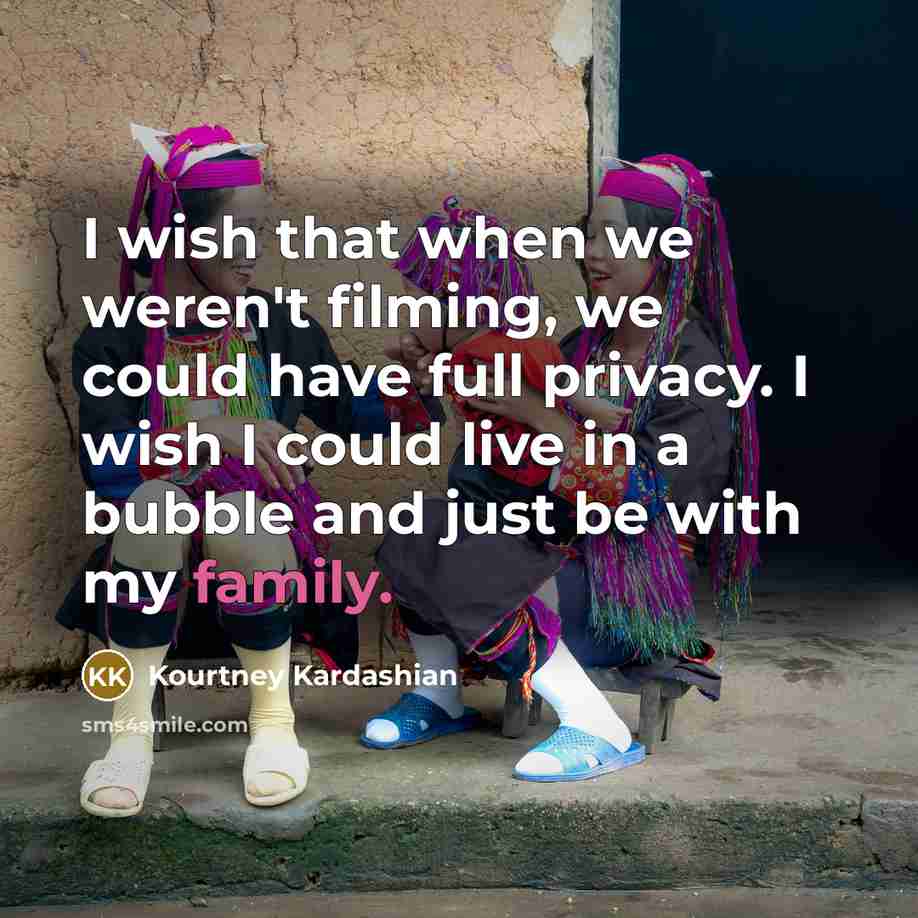“I wish that when we weren't filming, we could have full privacy. I wish I could live in a bubble and just be with my family.” quote by Kourtney Kardashian