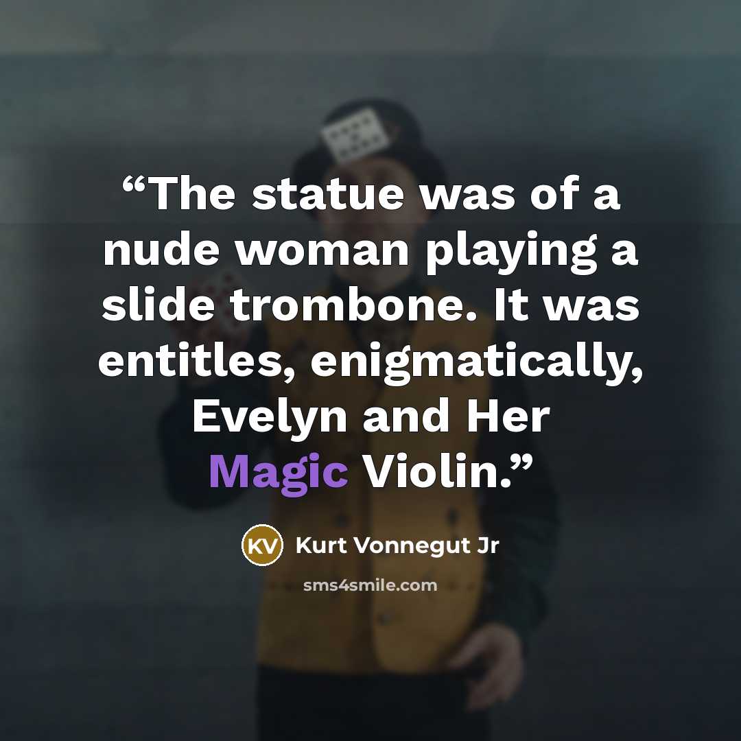 “The statue was of a nude woman playing a slide trombone. It was entitles, enigmatically, Evelyn and Her Magic Violin.” quote by Kurt Vonnegut Jr