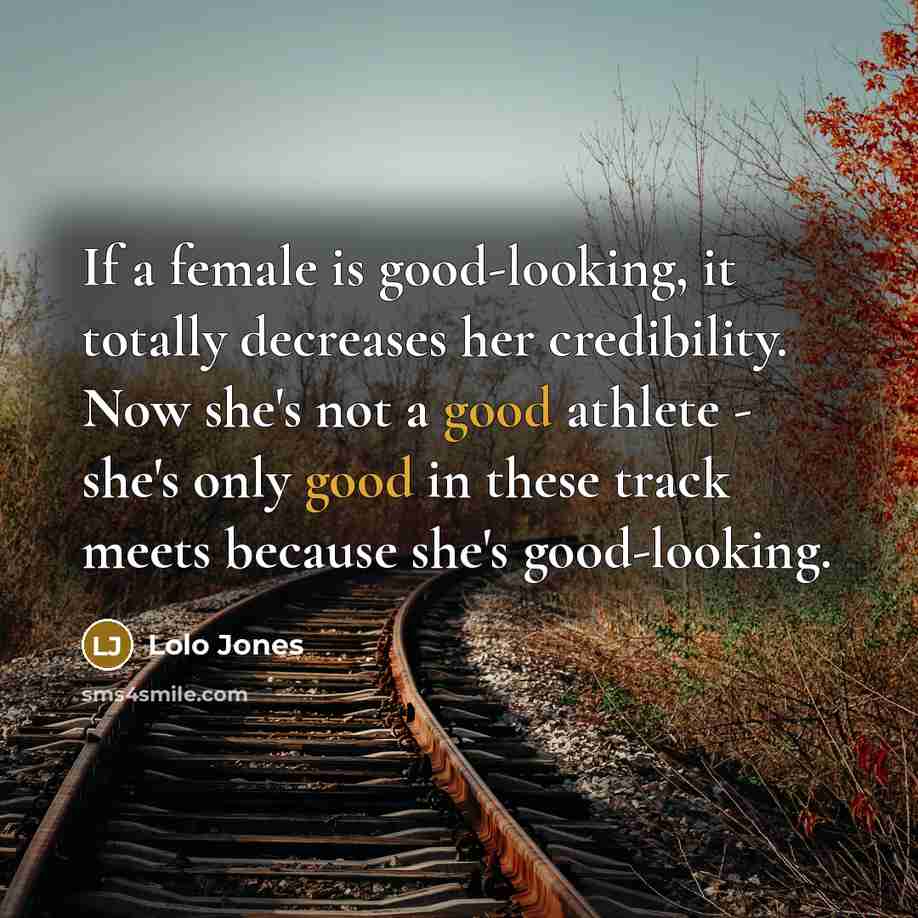 “If a female is good-looking, it totally decreases her credibility. Now she's not a good athlete - she's only good in these track meets because she's good-looking.” quote by Lolo Jones