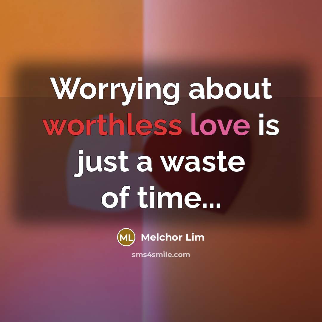 “Worrying about worthless love is just a waste of time...” quote by Melchor Lim