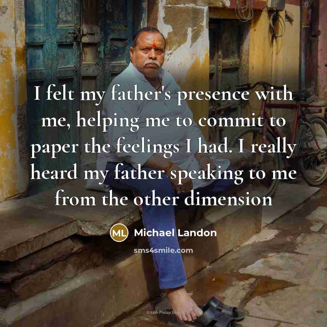 “I felt my father's presence with me, helping me to commit to paper the feelings I had. I really heard my father speaking to me from the other dimension” quote by Michael Landon