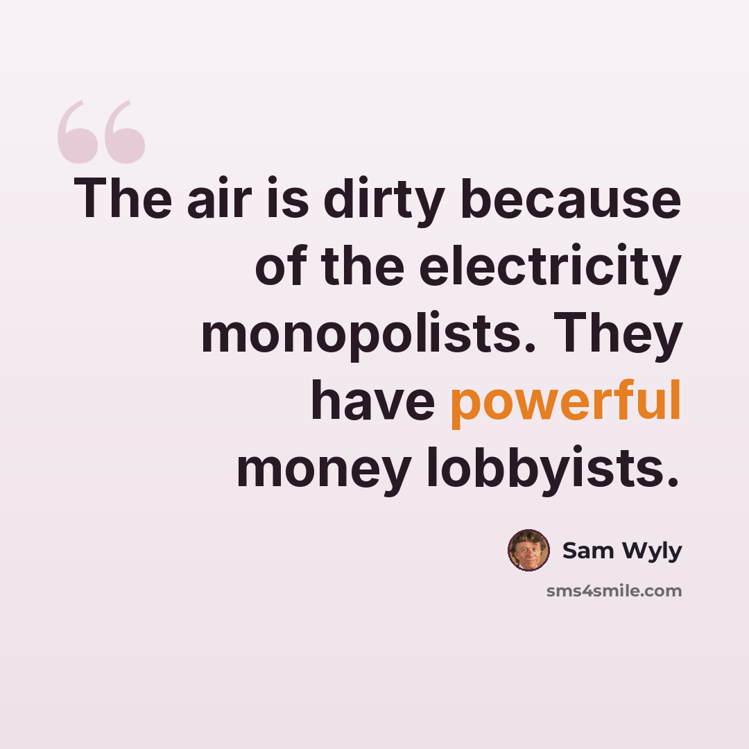 “The air is dirty because of the electricity monopolists. They have powerful money lobbyists.” quote by Sam Wyly
