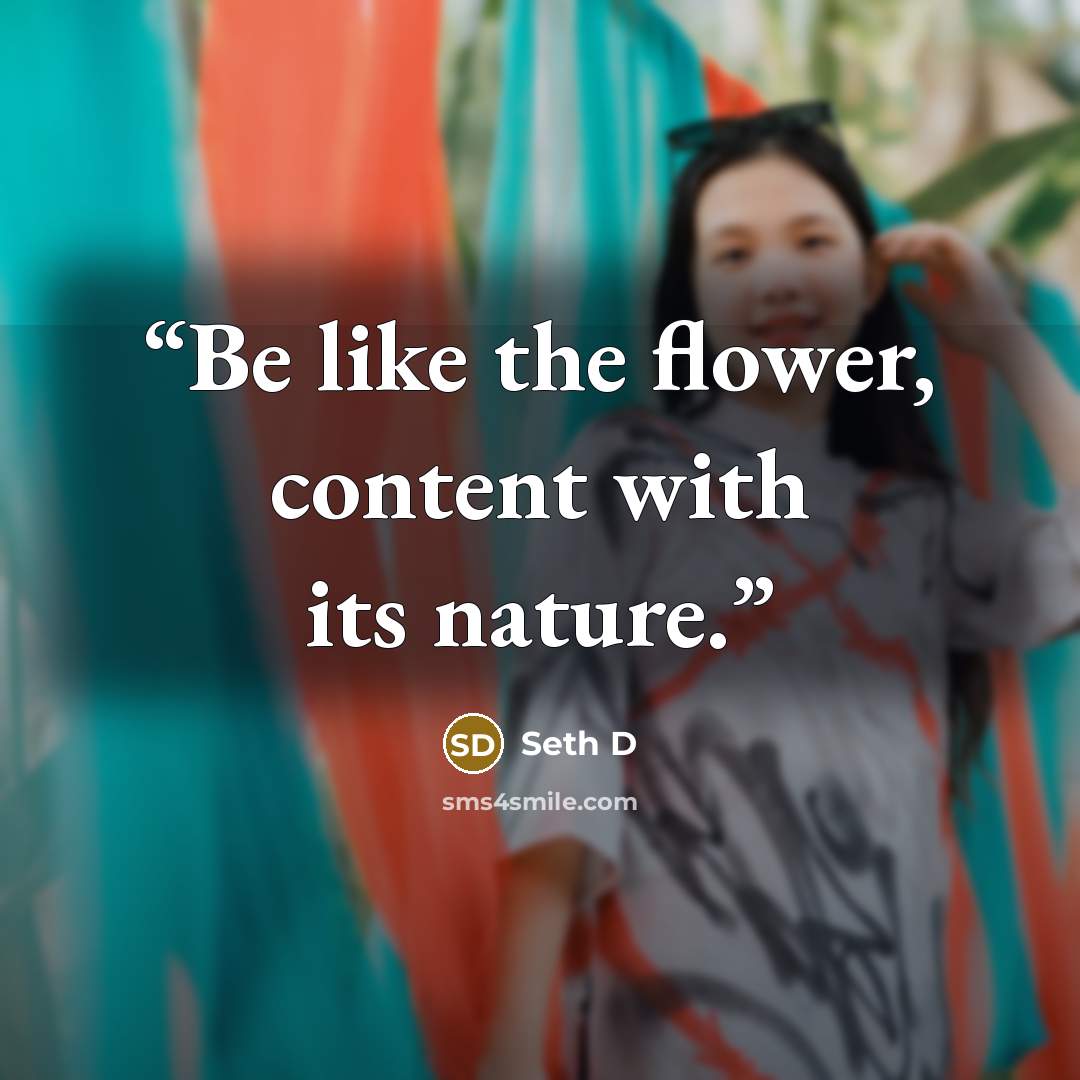 “Be like the flower, content with its nature.” quote by Seth D