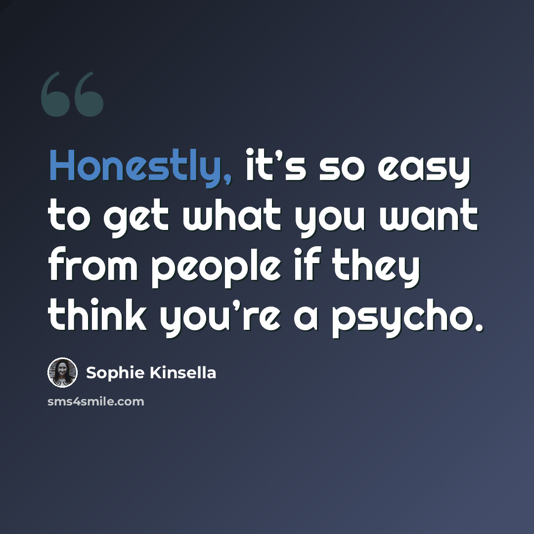 “Honestly, it’s so easy to get what you want from people if they think you’re a psycho.” quote by Sophie Kinsella