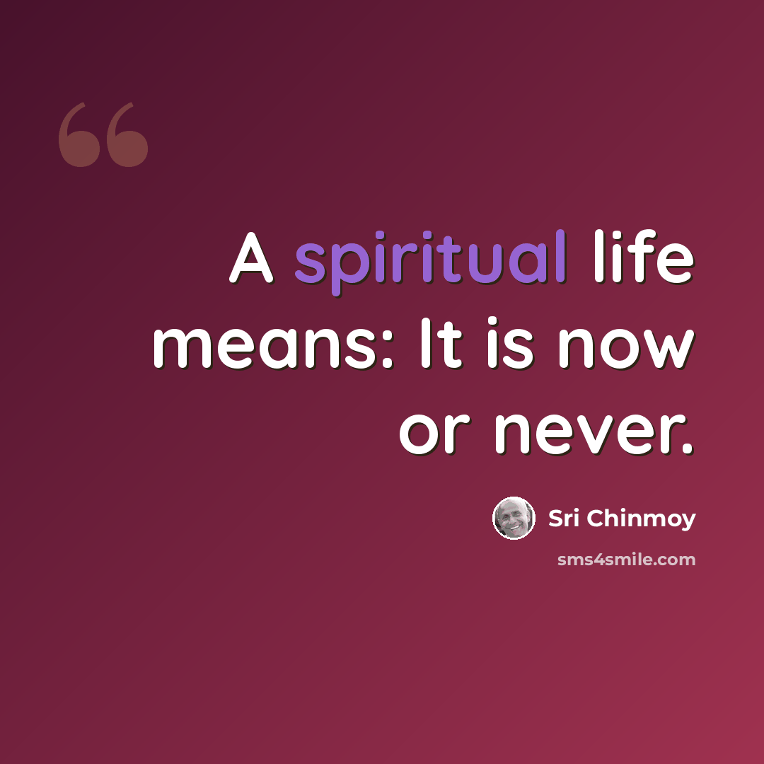“A spiritual life means: It is now or never.” quote by Sri Chinmoy