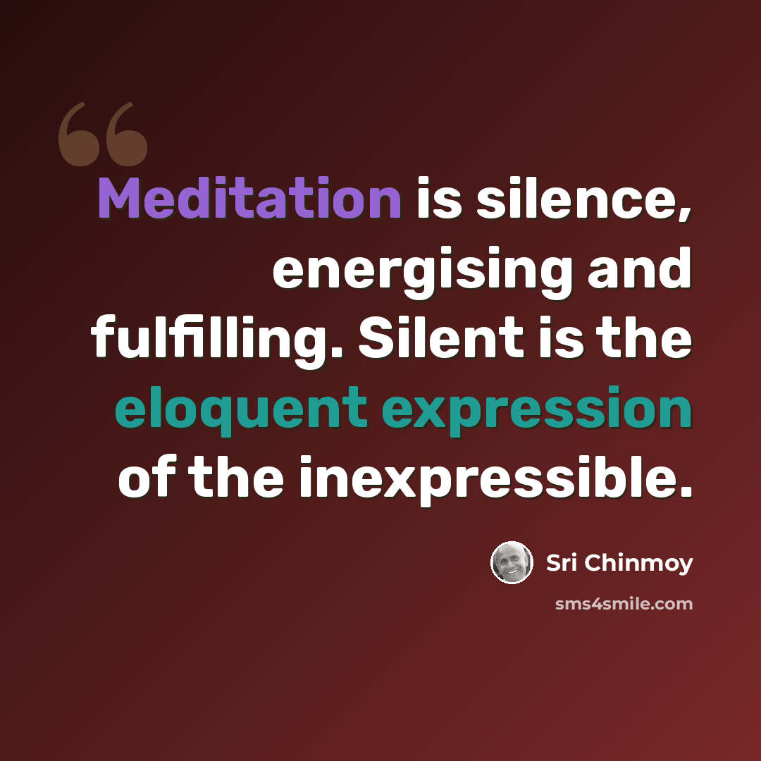 “Meditation is silence, energising and fulfilling. Silent is the eloquent expression of the inexpressible.” quote by Sri Chinmoy