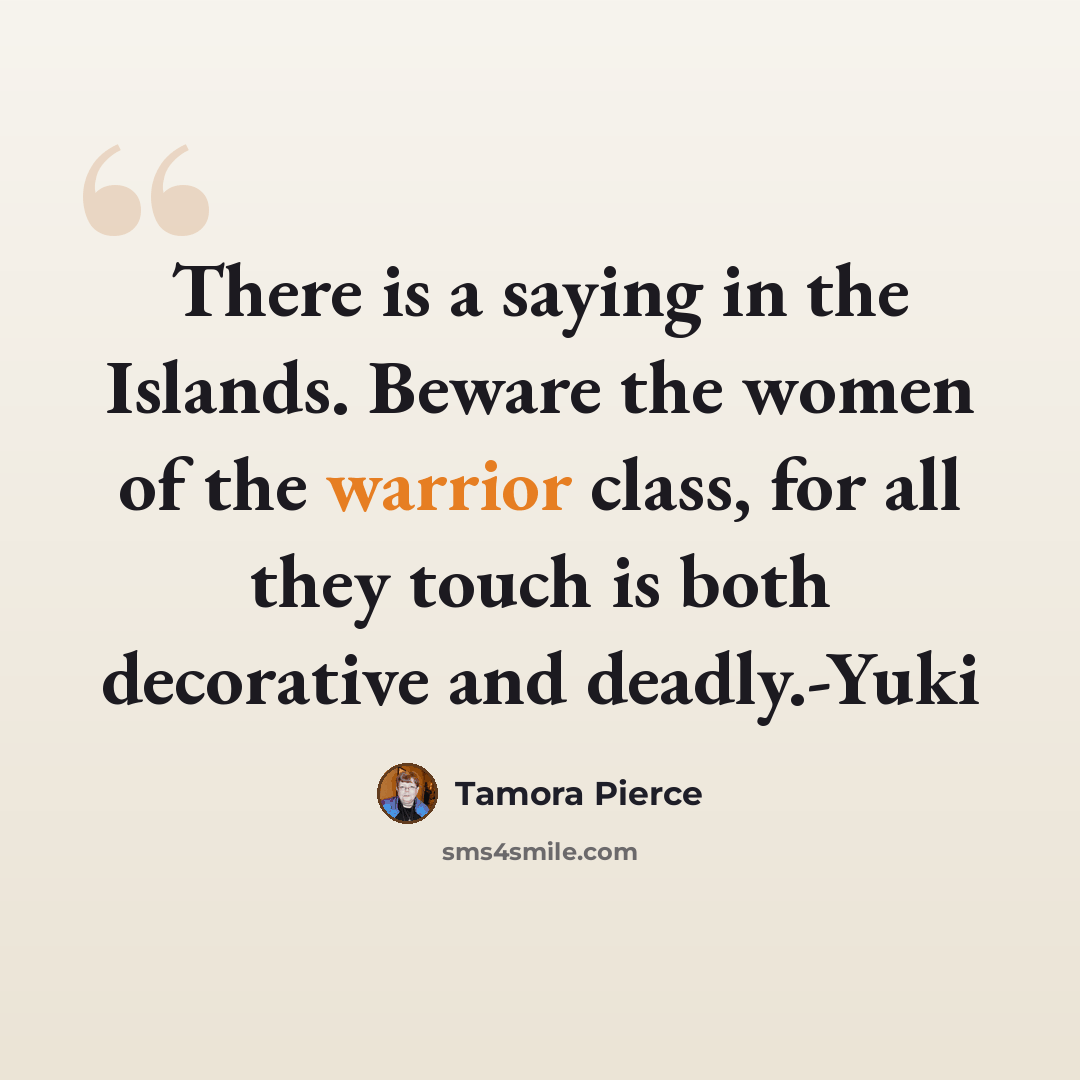 “There is a saying in the Islands. Beware the women of the warrior class, for all they touch is both decorative and deadly.-Yuki” quote by Tamora Pierce