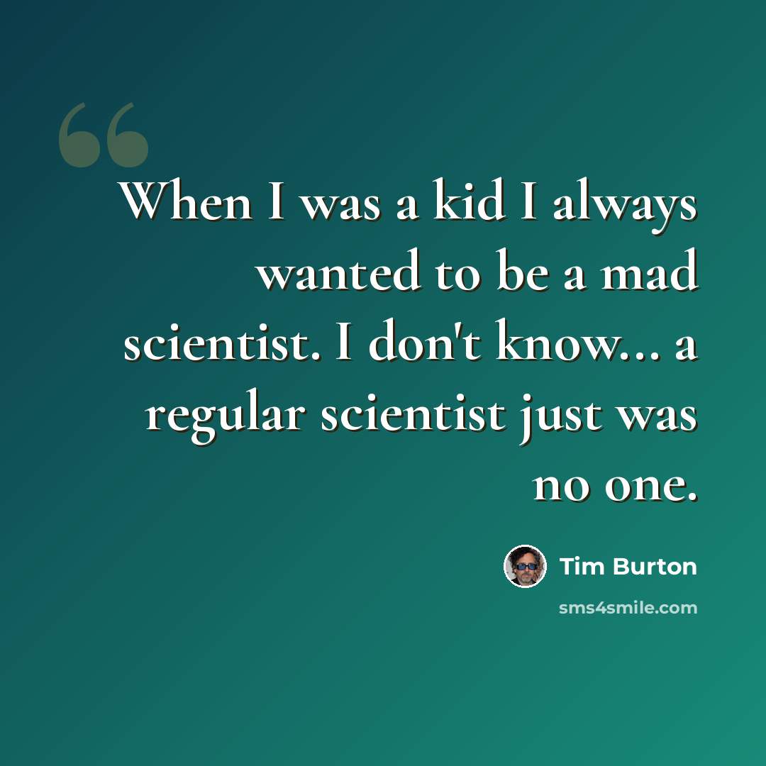 “When I was a kid I always wanted to be a mad scientist. I don't know... a regular scientist just was no one.” quote by Tim Burton