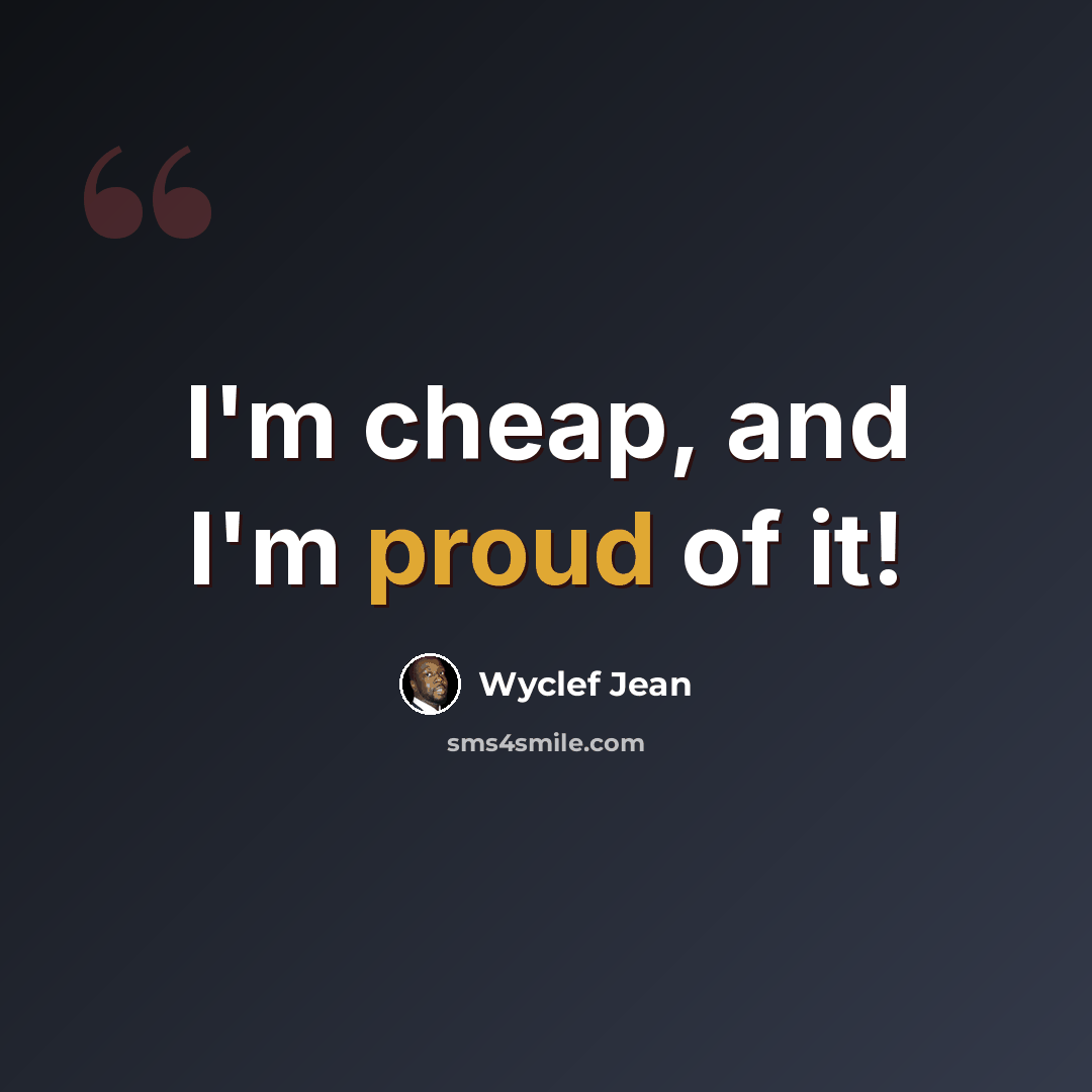 “I'm cheap, and I'm proud of it!” quote by Wyclef Jean