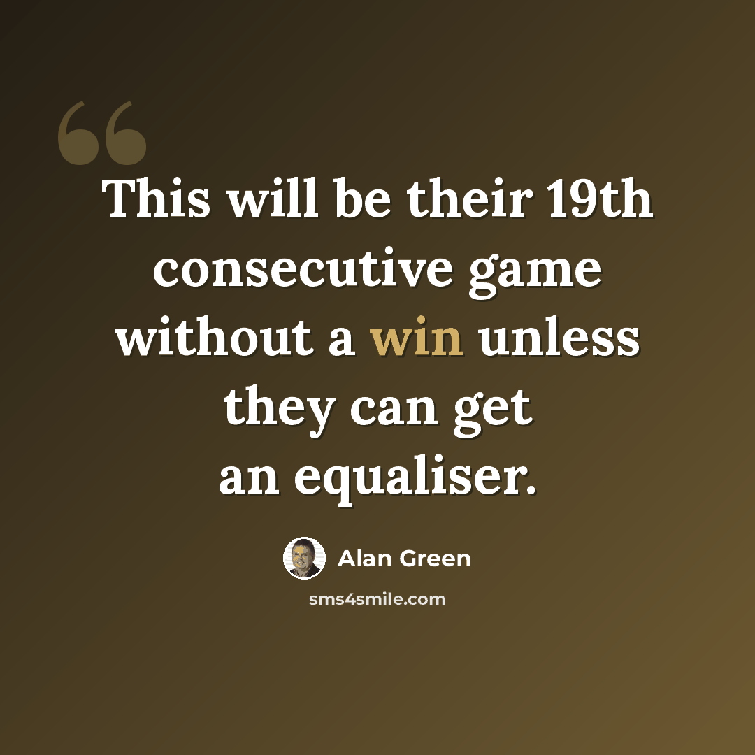 “This will be their 19th consecutive game without a win unless they can get an equaliser.” quote by Alan Green